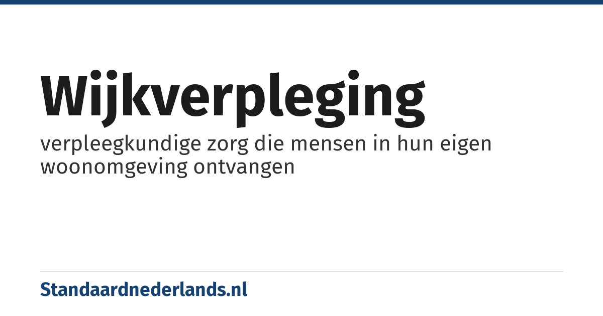 wijkverpleging: verpleegkundige zorg die mensen in hun eigen woonomgeving ontvangen