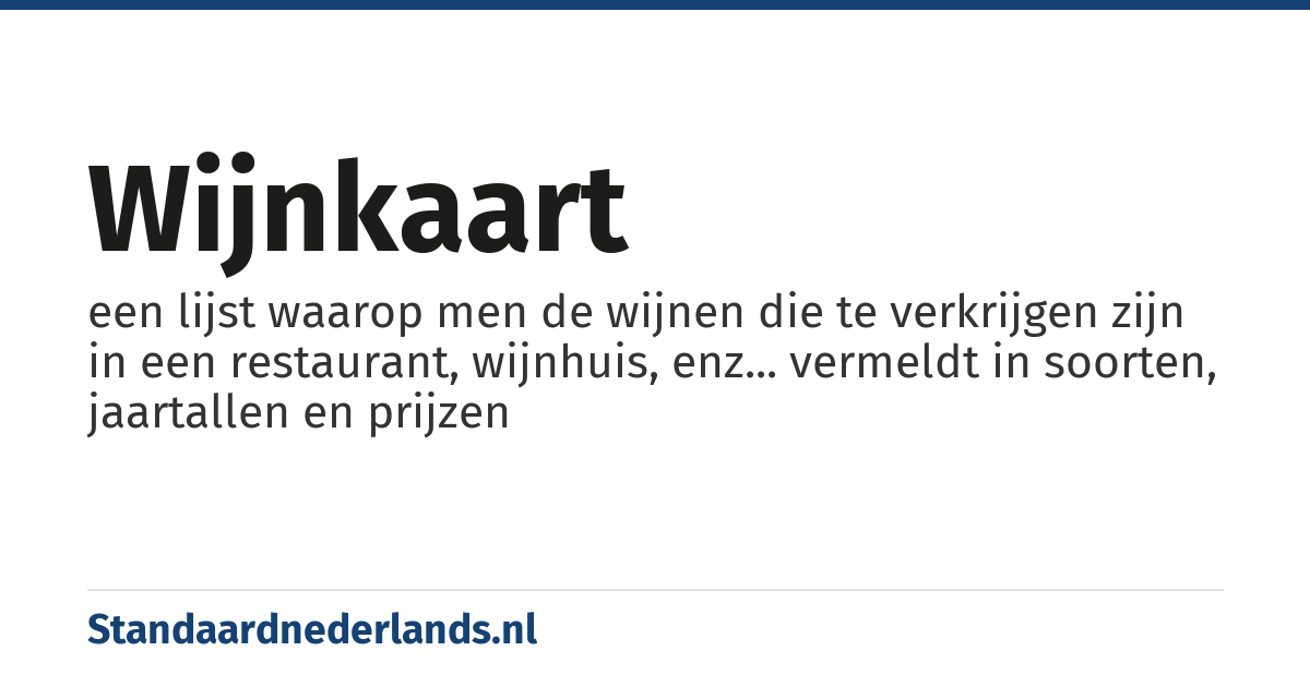 wijnkaart: een lijst waarop men de wijnen die te verkrijgen zijn in een restaurant, wijnhuis, enz... vermeldt in soorten, jaartallen en prijzen