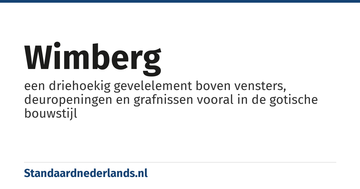 wimberg: een driehoekig gevelelement boven vensters, deuropeningen en grafnissen vooral in de gotische bouwstijl