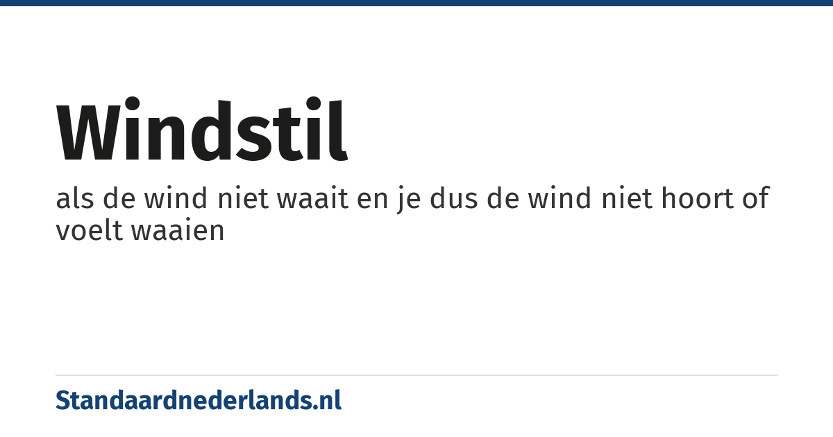 windstil: als de wind niet waait en je dus de wind niet hoort of voelt waaien