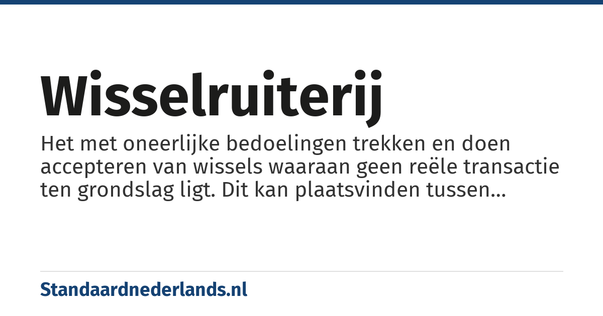 wisselruiterij: Het met oneerlijke bedoelingen trekken en doen accepteren van wissels waaraan geen reële transactie ten grondslag ligt. Dit kan plaatsvinden tussen meerdere partijen die over en weer wissels van elkaar accepteren