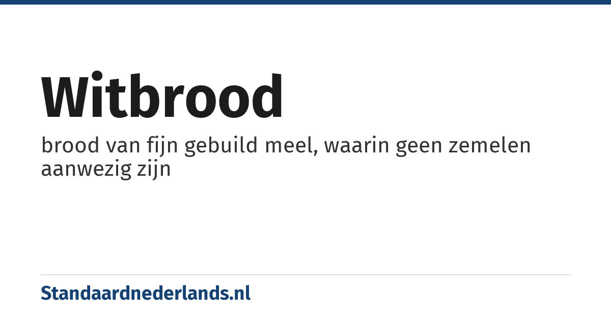 witbrood: brood van fijn gebuild meel, waarin geen zemelen aanwezig zijn