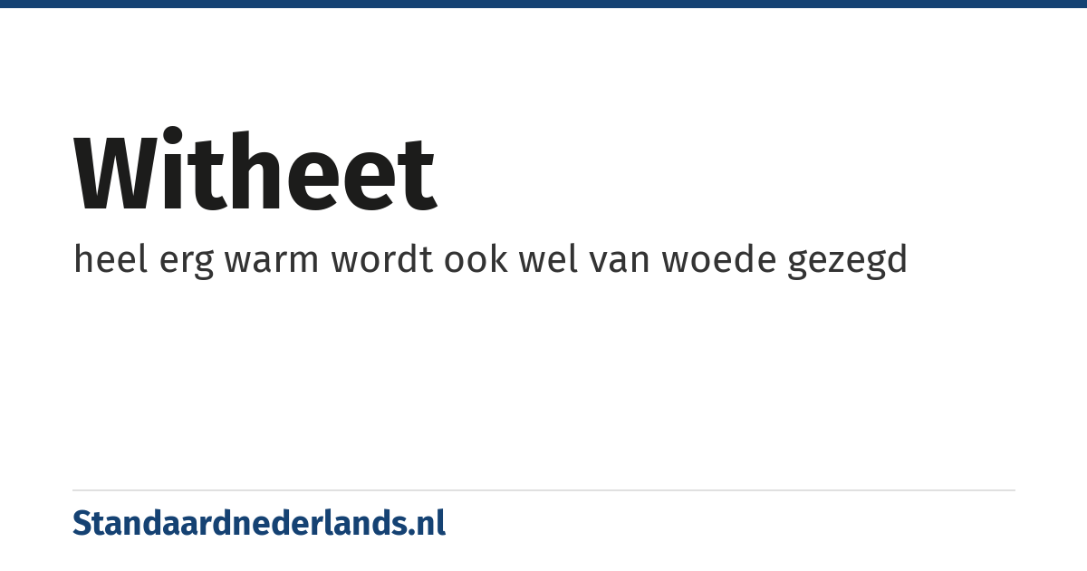 witheet: heel erg warm wordt ook wel van woede gezegd