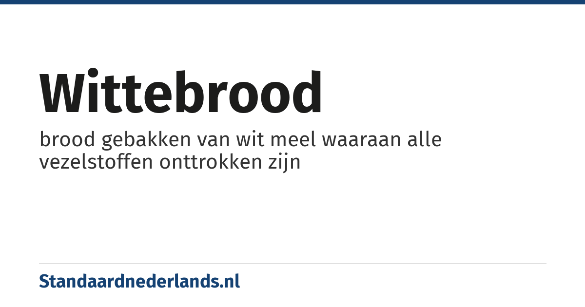 wittebrood: brood gebakken van wit meel waaraan alle vezelstoffen onttrokken zijn