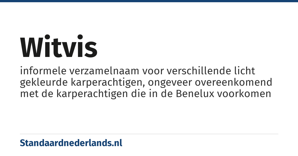 witvis: informele verzamelnaam voor verschillende licht gekleurde karperachtigen, ongeveer overeenkomend met de karperachtigen die in de Benelux voorkomen