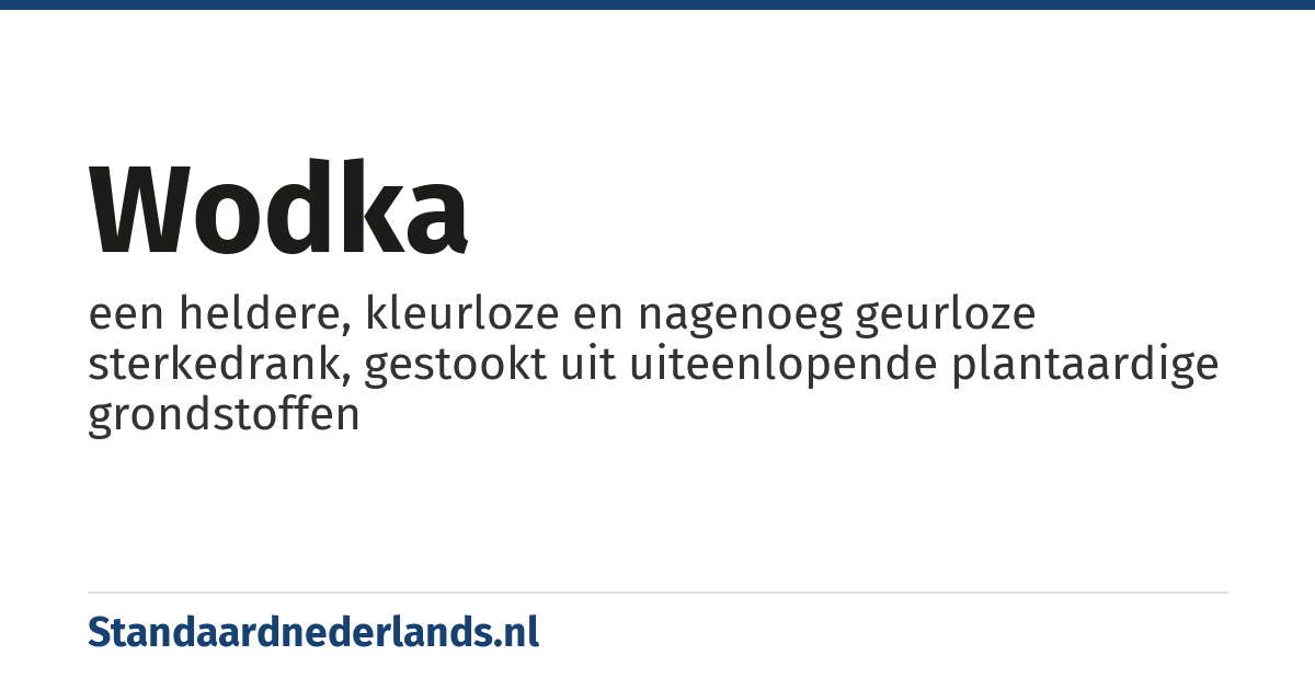 wodka: een heldere, kleurloze en nagenoeg geurloze sterkedrank, gestookt uit uiteenlopende plantaardige grondstoffen