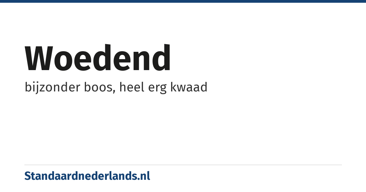 woedend: bijzonder boos, heel erg kwaad
