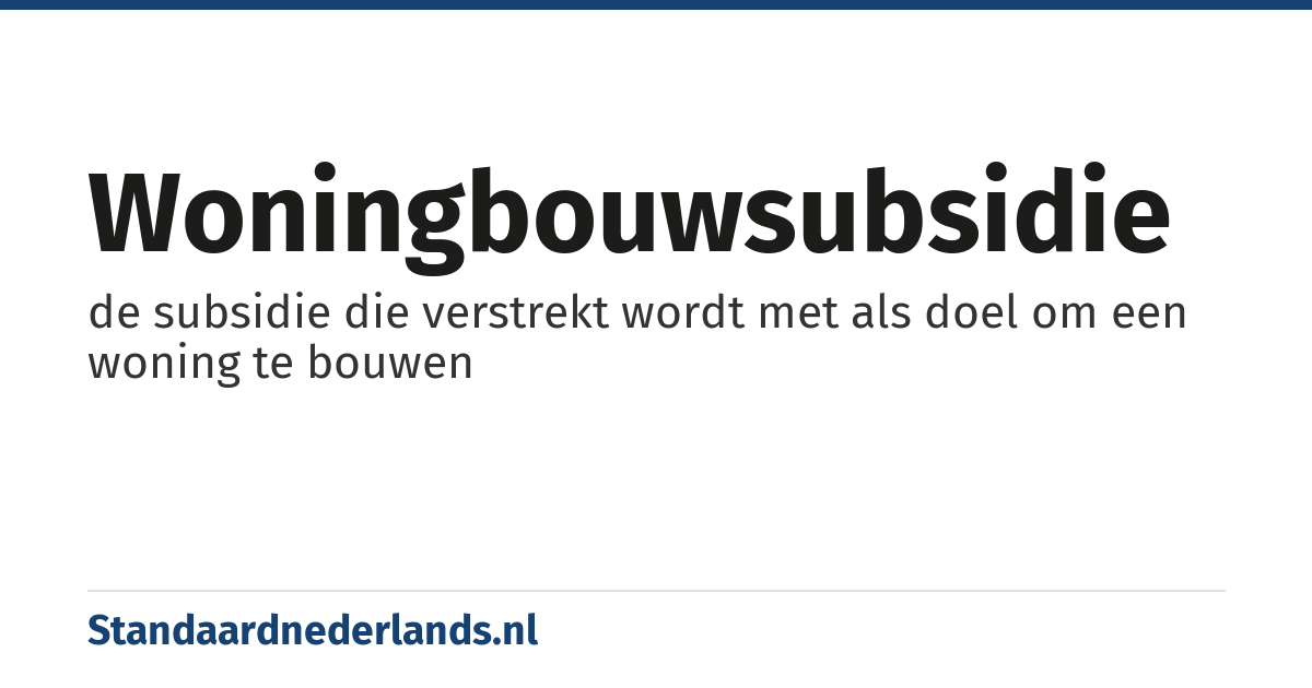 woningbouwsubsidie: de subsidie die verstrekt wordt met als doel om een woning te bouwen