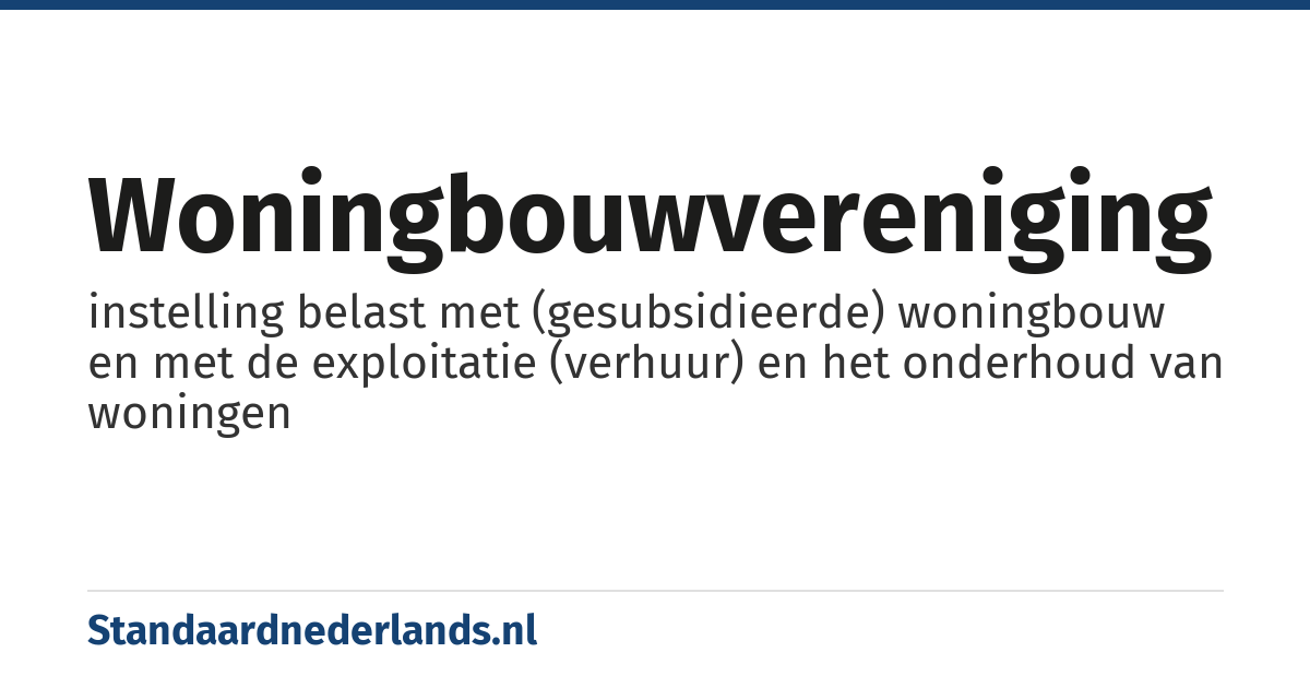 woningbouwvereniging: instelling belast met (gesubsidieerde) woningbouw en met de exploitatie (verhuur) en het onderhoud van woningen