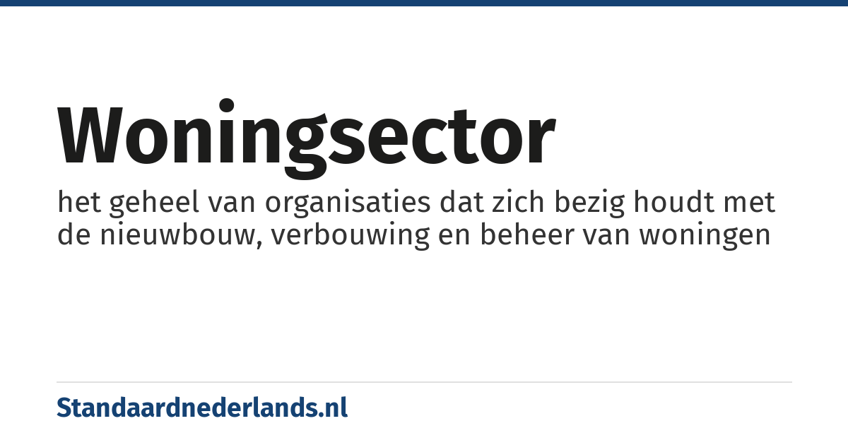 woningsector: het geheel van organisaties dat zich bezig houdt met de nieuwbouw, verbouwing en beheer van woningen