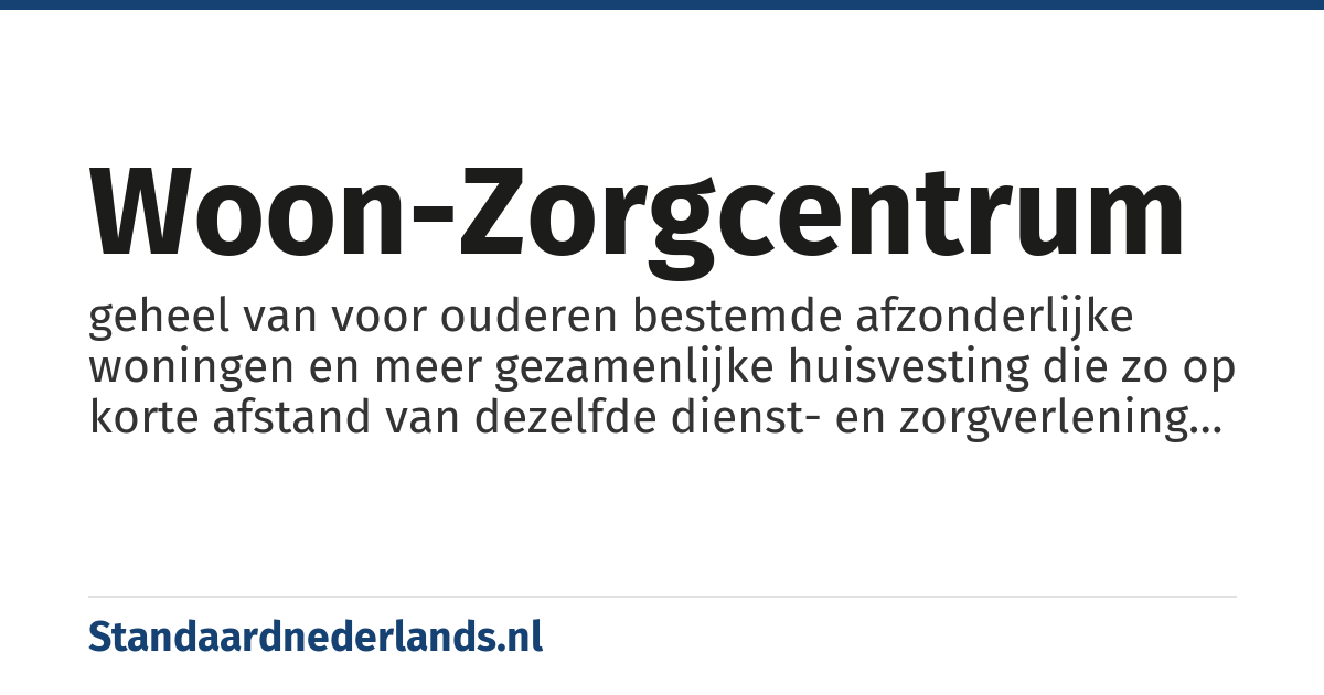 woon-zorgcentrum: geheel van voor ouderen bestemde afzonderlijke woningen en meer gezamenlijke huisvesting die zo op korte afstand van dezelfde dienst- en zorgverlening gebruik kunnen maken