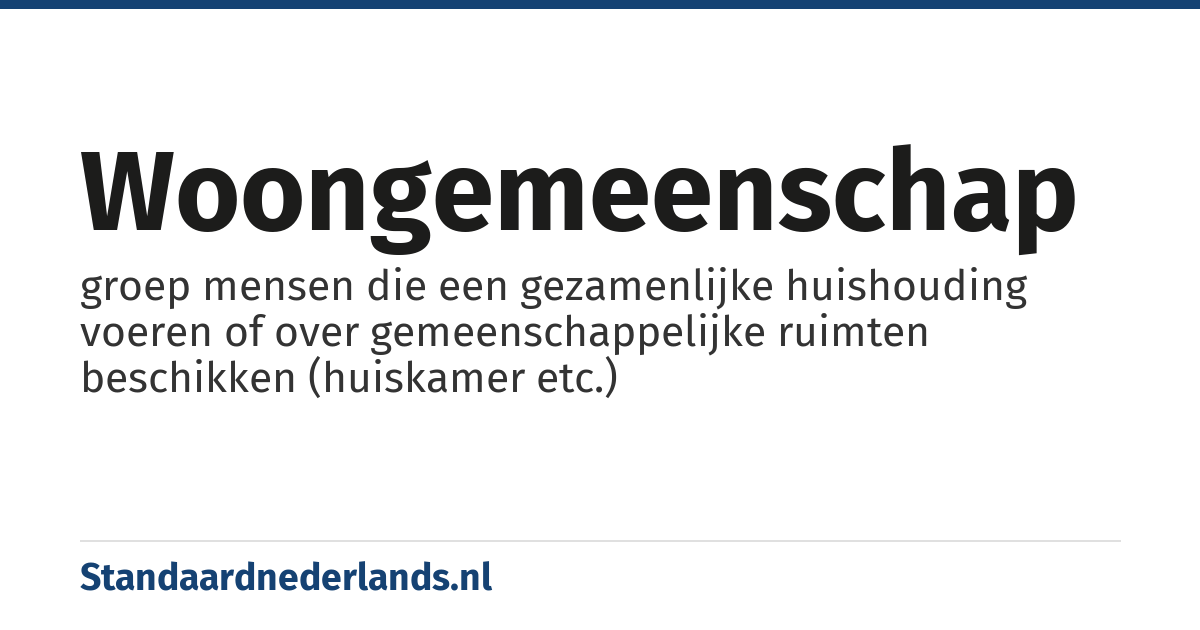 woongemeenschap: groep mensen die een gezamenlijke huishouding voeren of over gemeenschappelijke ruimten beschikken (huiskamer etc.)