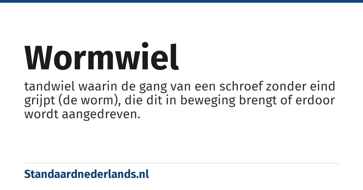 wormwiel: tandwiel waarin de gang van een schroef zonder eind grijpt (de worm), die dit in beweging brengt of erdoor wordt aangedreven.