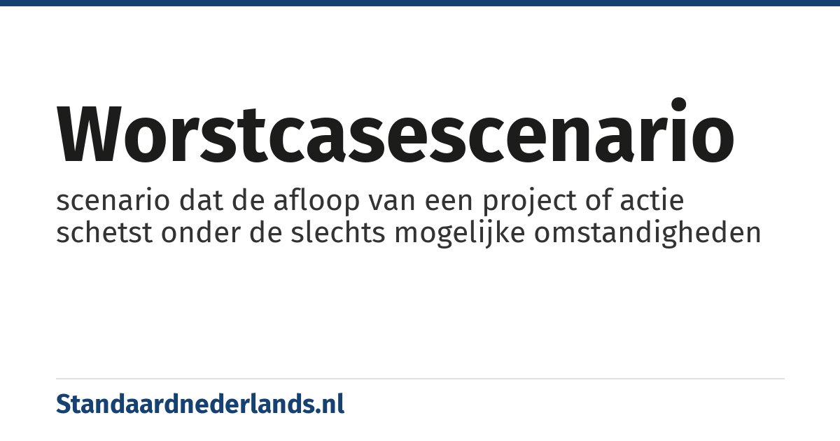 worstcasescenario: scenario dat de afloop van een project of actie schetst onder de slechts mogelijke omstandigheden