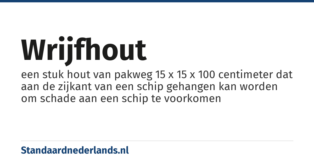 wrijfhout: een stuk hout van pakweg 15 x 15 x 100 centimeter dat aan de zijkant van een schip gehangen kan worden om schade aan een schip te voorkomen