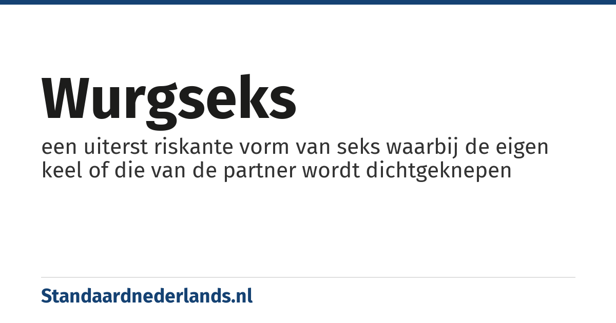 wurgseks: een uiterst riskante vorm van seks waarbij de eigen keel of die van de partner wordt dichtgeknepen