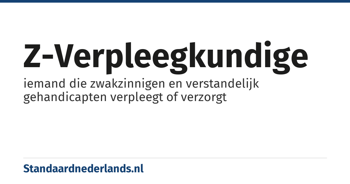 Z-verpleegkundige: iemand die zwakzinnigen en verstandelijk gehandicapten verpleegt of verzorgt