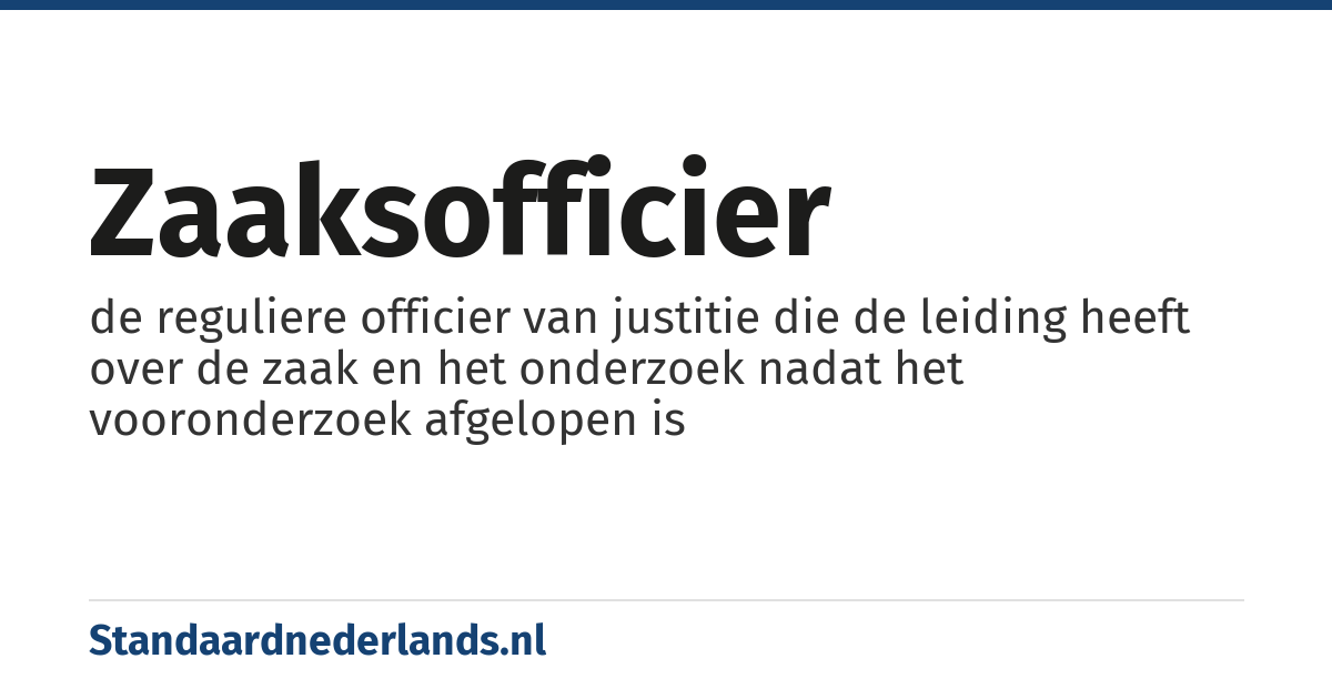 zaaksofficier: de reguliere officier van justitie die de leiding heeft over de zaak en het onderzoek nadat het vooronderzoek afgelopen is