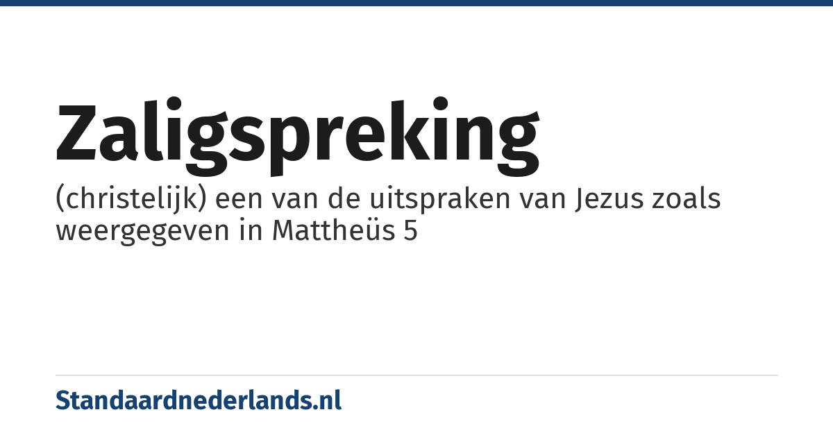 zaligspreking: (christelijk) een van de uitspraken van Jezus zoals weergegeven in Mattheüs 5