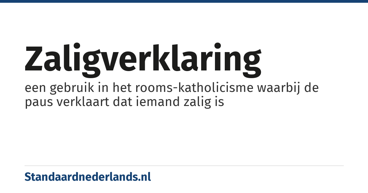 zaligverklaring: een gebruik in het rooms-katholicisme waarbij de paus verklaart dat iemand zalig is