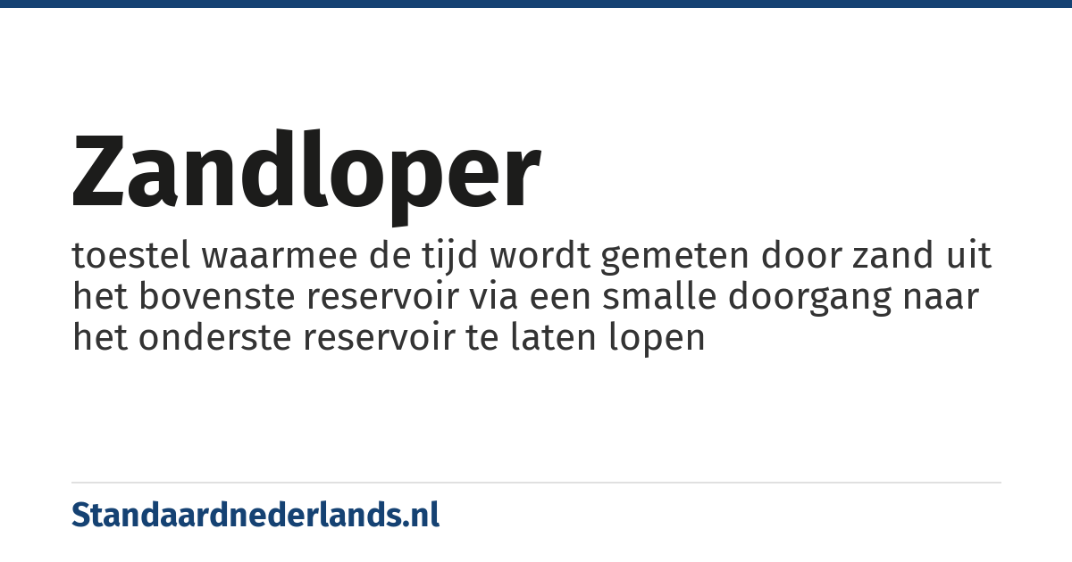 zandloper: toestel waarmee de tijd wordt gemeten door zand uit het bovenste reservoir via een smalle doorgang naar het onderste reservoir te laten lopen