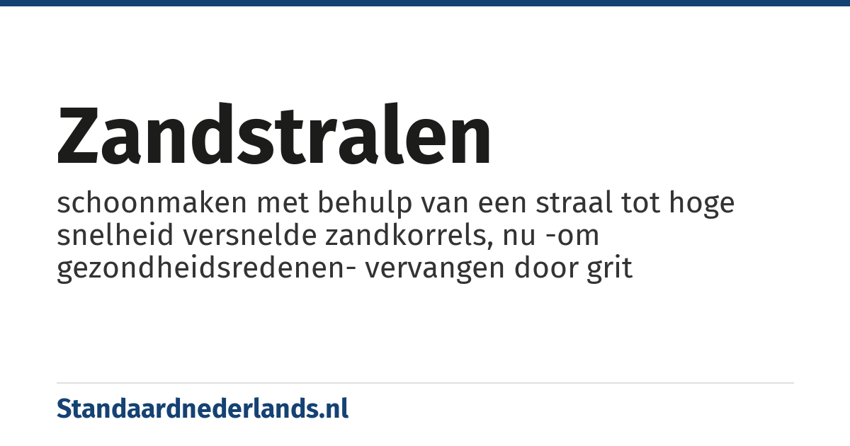 zandstralen: schoonmaken met behulp van een straal tot hoge snelheid versnelde zandkorrels, nu -om gezondheidsredenen- vervangen door grit