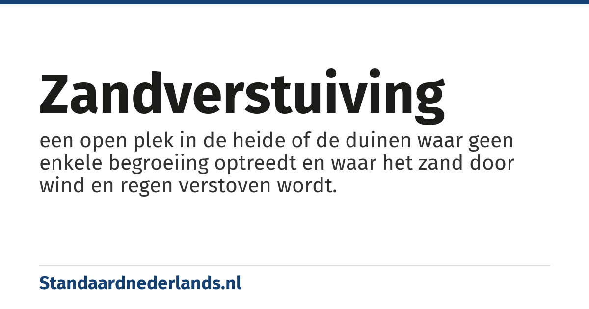 zandverstuiving: een open plek in de heide of de duinen waar geen enkele begroeiing optreedt en waar het zand door wind en regen verstoven wordt.