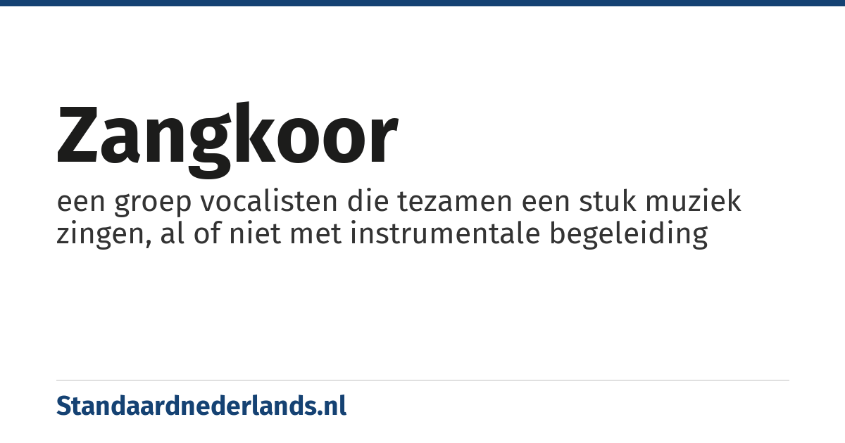 zangkoor: een groep vocalisten die tezamen een stuk muziek zingen, al of niet met instrumentale begeleiding