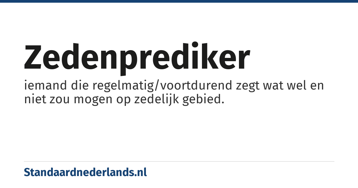 zedenprediker: iemand die regelmatig/voortdurend zegt wat wel en niet zou mogen op zedelijk gebied.