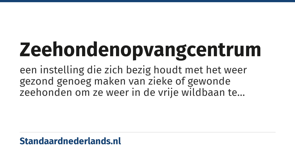 zeehondenopvangcentrum: een instelling die zich bezig houdt met het weer gezond genoeg maken van zieke of gewonde zeehonden om ze weer in de vrije wildbaan te kunnen brengen