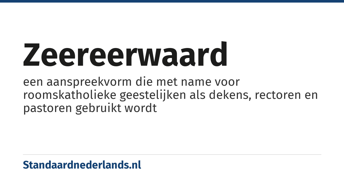 zeereerwaard: een aanspreekvorm die met name voor roomskatholieke geestelijken als dekens, rectoren en pastoren gebruikt wordt