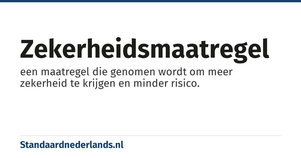 zekerheidsmaatregel: een maatregel die genomen wordt om meer zekerheid te krijgen en minder risico.