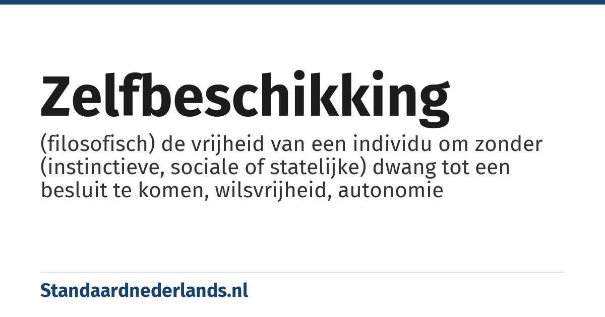 zelfbeschikking: (filosofisch) de vrijheid van een individu om zonder (instinctieve, sociale of statelijke) dwang tot een besluit te komen, wilsvrijheid, autonomie