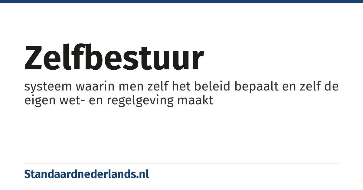 zelfbestuur: systeem waarin men zelf het beleid bepaalt en zelf de eigen wet- en regelgeving maakt