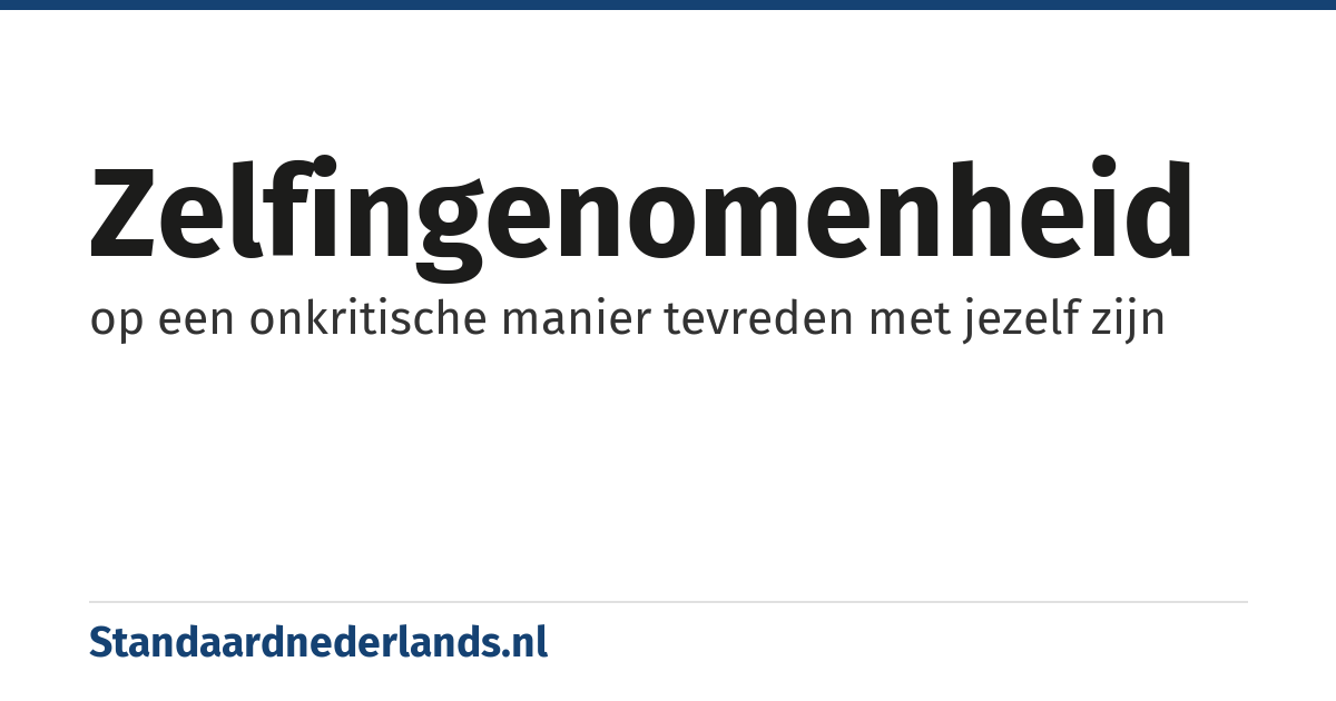 zelfingenomenheid: op een onkritische manier tevreden met jezelf zijn