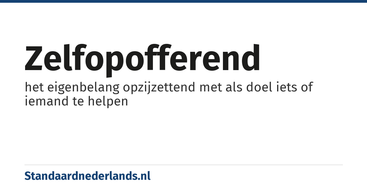 zelfopofferend: het eigenbelang opzijzettend met als doel iets of iemand te helpen