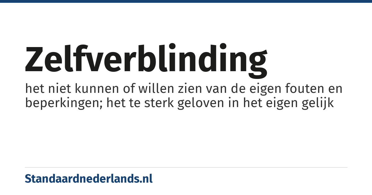 zelfverblinding: het niet kunnen of willen zien van de eigen fouten en beperkingen; het te sterk geloven in het eigen gelijk