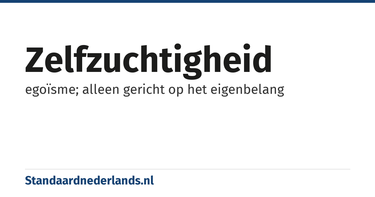 zelfzuchtigheid: egoïsme; alleen gericht op het eigenbelang