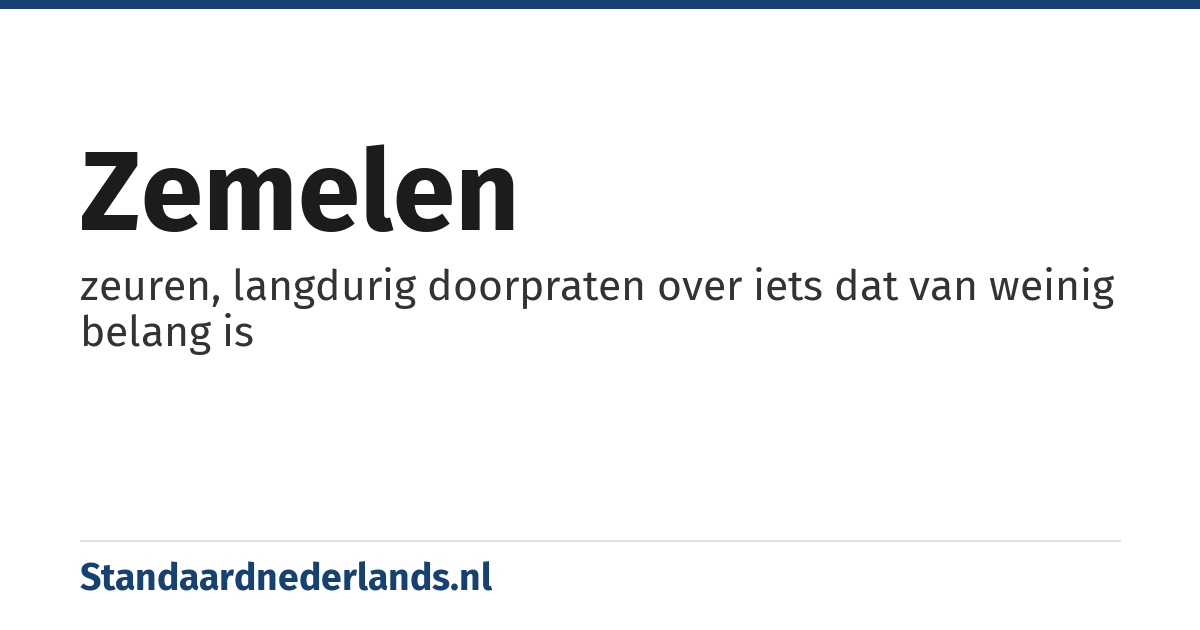 zemelen: zeuren, langdurig doorpraten over iets dat van weinig belang is