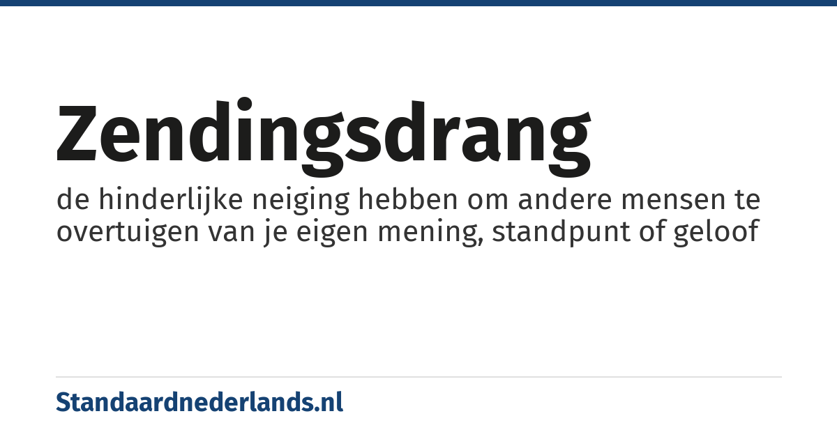 zendingsdrang: de hinderlijke neiging hebben om andere mensen te overtuigen van je eigen mening, standpunt of geloof