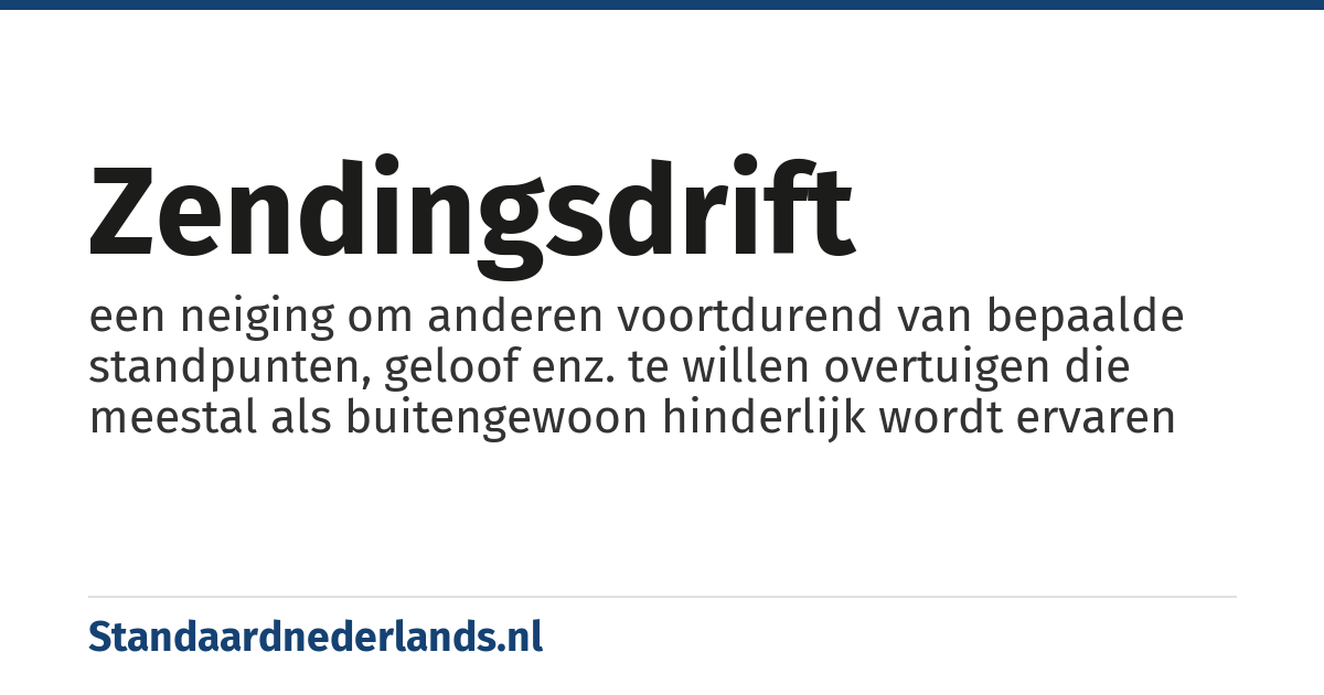 zendingsdrift: een neiging om anderen voortdurend van bepaalde standpunten, geloof enz. te willen overtuigen die meestal als buitengewoon hinderlijk wordt ervaren