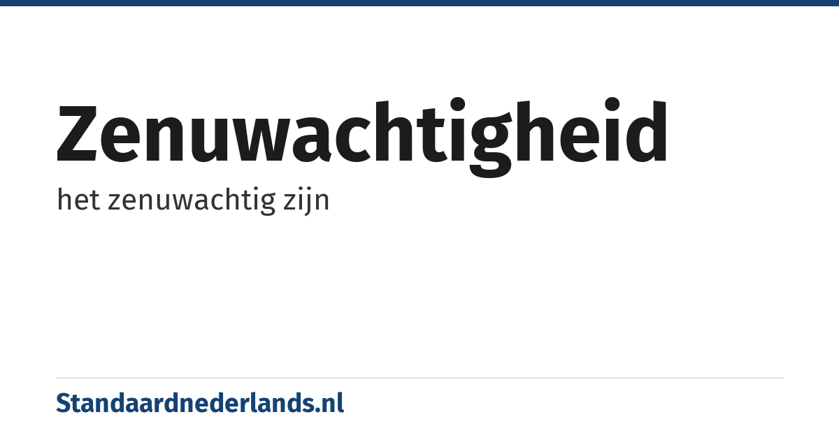zenuwachtigheid: het zenuwachtig zijn