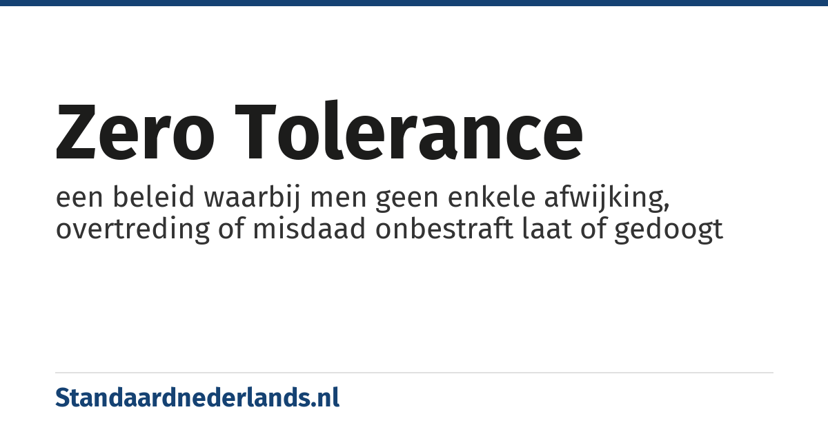 zero tolerance: een beleid waarbij men geen enkele afwijking, overtreding of misdaad onbestraft laat of gedoogt