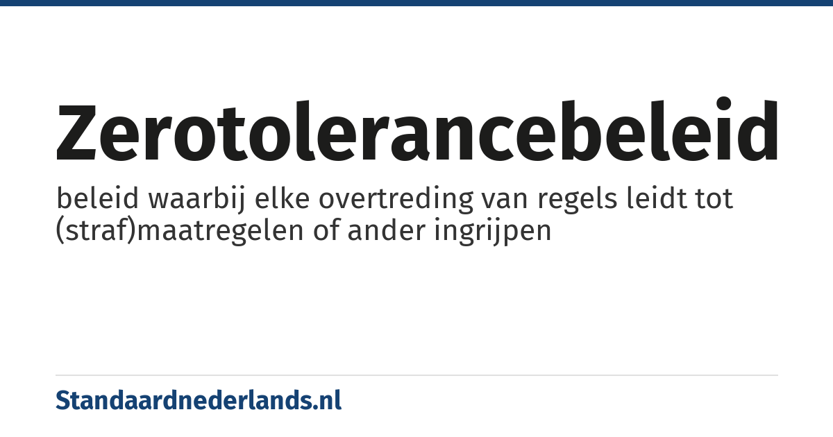 zerotolerancebeleid: beleid waarbij elke overtreding van regels leidt tot (straf)maatregelen of ander ingrijpen