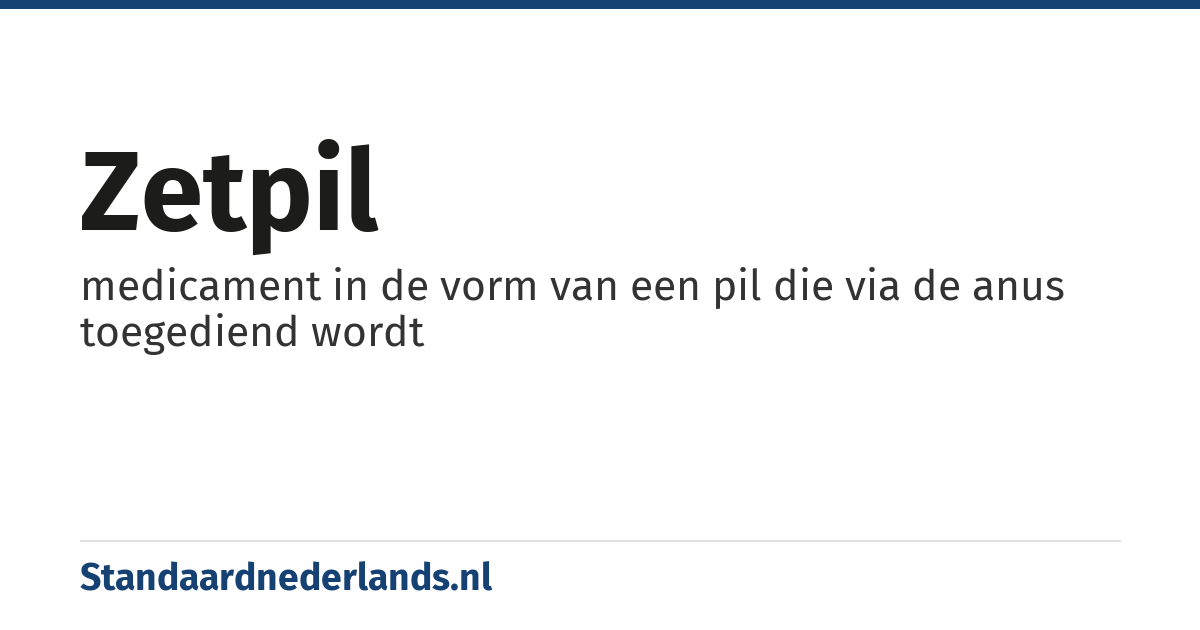 zetpil: medicament in de vorm van een pil die via de anus toegediend wordt