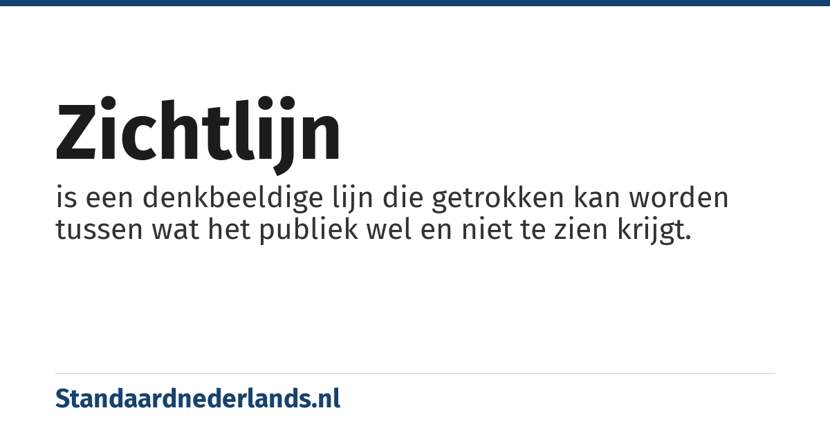 zichtlijn: is een denkbeeldige lijn die getrokken kan worden tussen wat het publiek wel en niet te zien krijgt.