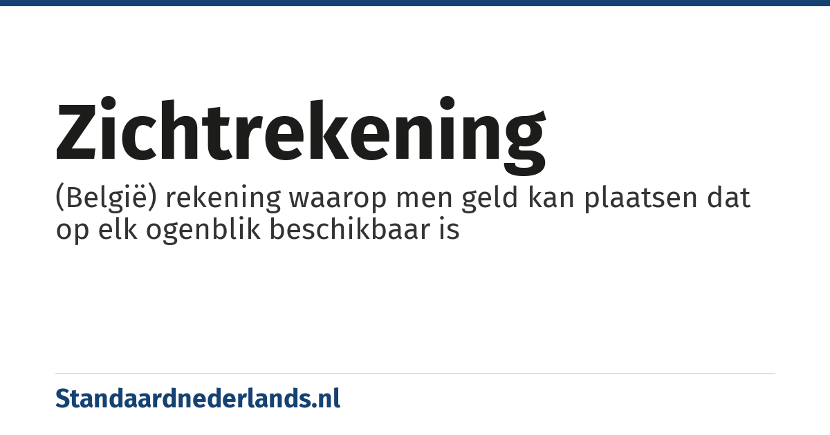 zichtrekening: (België) rekening waarop men geld kan plaatsen dat op elk ogenblik beschikbaar is