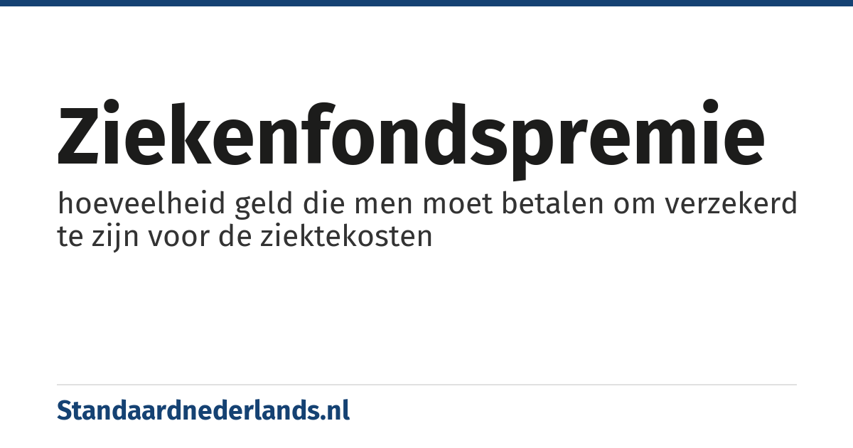 ziekenfondspremie: hoeveelheid geld die men moet betalen om verzekerd te zijn voor de ziektekosten