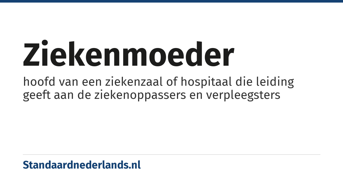 ziekenmoeder: hoofd van een ziekenzaal of hospitaal die leiding geeft aan de ziekenoppassers en verpleegsters