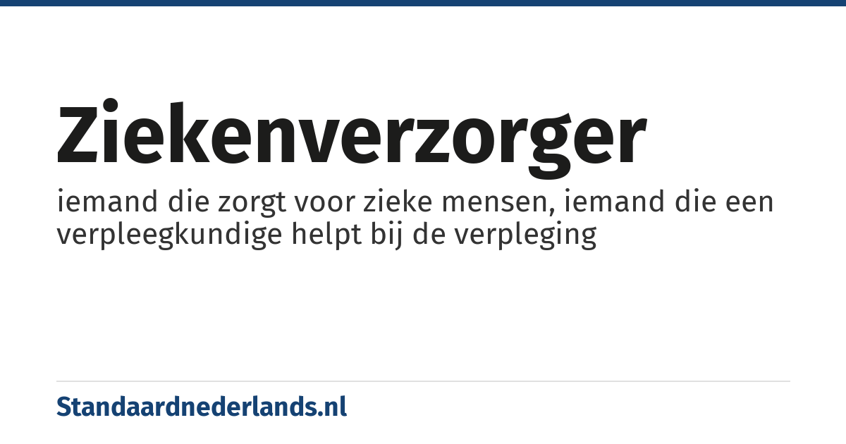 ziekenverzorger: iemand die zorgt voor zieke mensen, iemand die een verpleegkundige helpt bij de verpleging